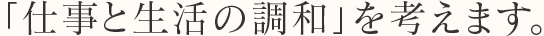 「仕事と生活の調和」を考えます