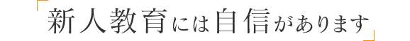 新人教育には自信があります